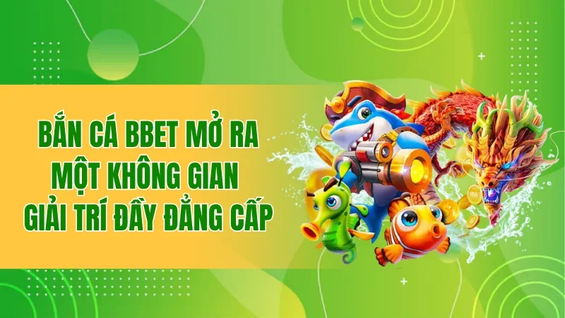 Bắn cá BBET mở ra một không gian giải trí đầy đẳng cấp