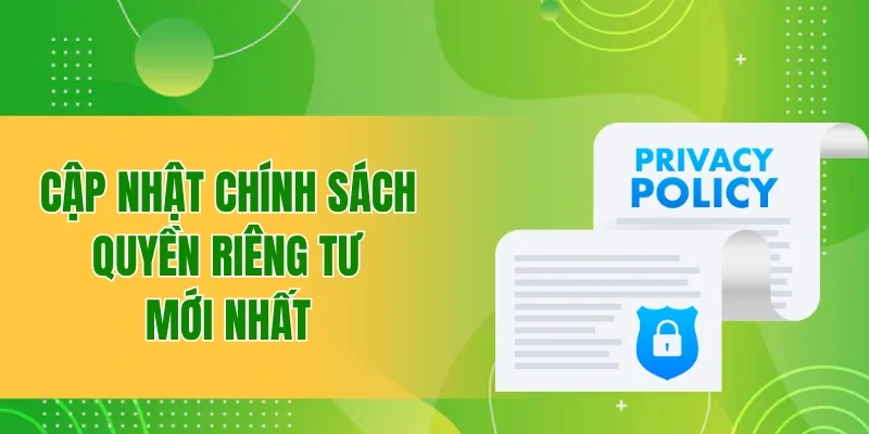 Cập nhật chính sách quyền riêng tư mới và đầy đủ nhất