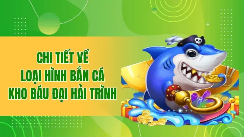 Chi tiết về loại hình bắn cá kho báu đại hải trình 