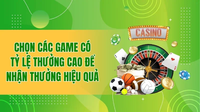 Chọn các game có tỷ lệ thưởng cao để nhận thưởng hiệu quả
