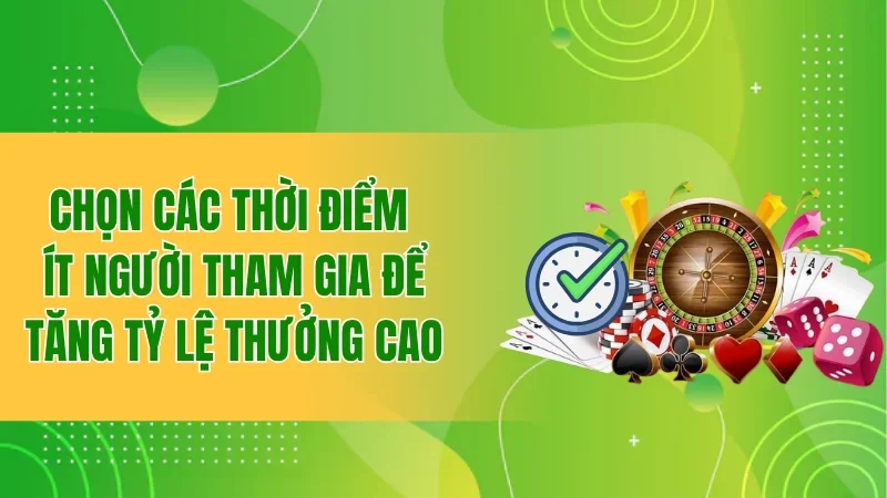 Chọn các thời điểm ít người tham gia để tăng tỷ lệ thưởng cao