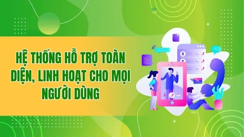 Hệ thống hỗ trợ toàn diện, linh hoạt cho mọi người dùng