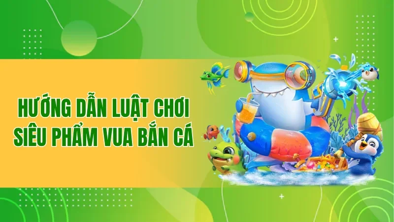 Hướng dẫn luật chơi siêu phẩm Vua Bắn Cá