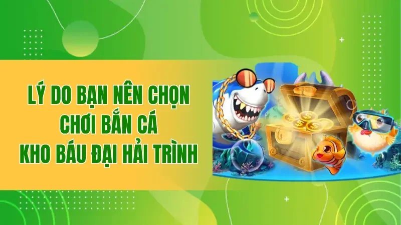 Lý do bạn nên chọn chơi bắn cá kho báu đại hải trình