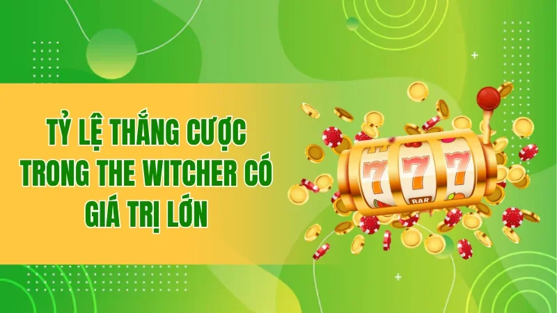 Tỷ lệ thắng cược trong The Witcher có giá trị lớn